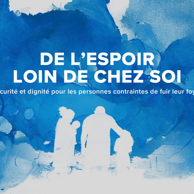 De l'espoir loin de chez soi : Sécurité et dignité pour les personnes contraintes de fuir leur foyer 
